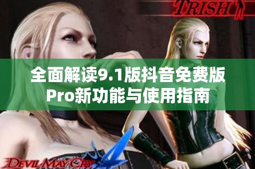 全面解读9.1版抖音免费版Pro新功能与使用指南