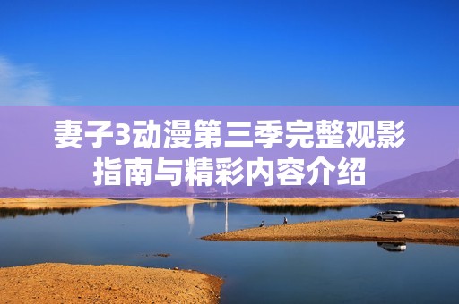妻子3动漫第三季完整观影指南与精彩内容介绍