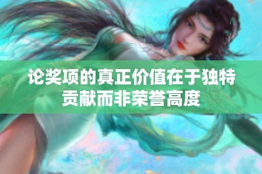 论奖项的真正价值在于独特贡献而非荣誉高度