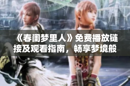 《春闺梦里人》免费播放链接及观看指南，畅享梦境般的爱恋故事