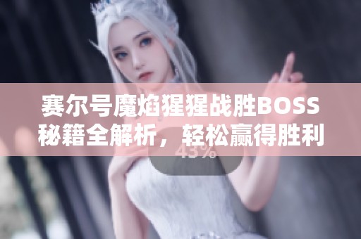 赛尔号魔焰猩猩战胜BOSS秘籍全解析，轻松赢得胜利！