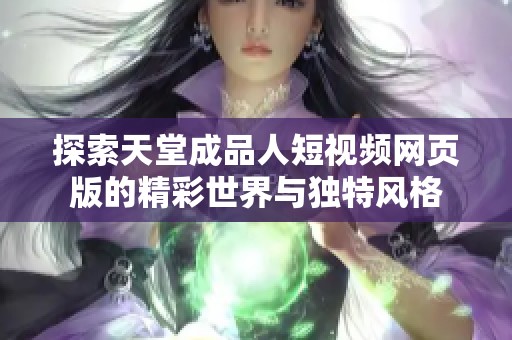 探索天堂成品人短视频网页版的精彩世界与独特风格