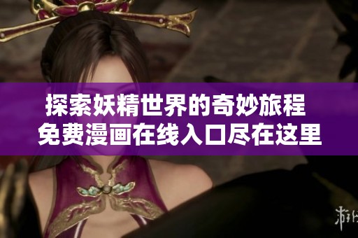 探索妖精世界的奇妙旅程 免费漫画在线入口尽在这里
