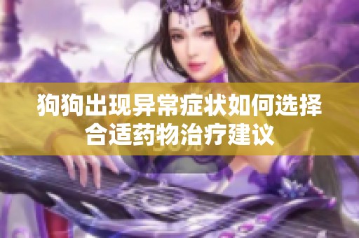 狗狗出现异常症状如何选择合适药物治疗建议