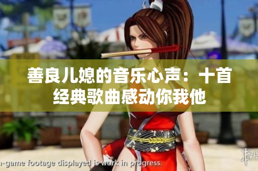 善良儿媳的音乐心声：十首经典歌曲感动你我他
