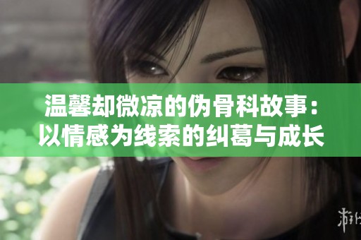 温馨却微凉的伪骨科故事：以情感为线索的纠葛与成长