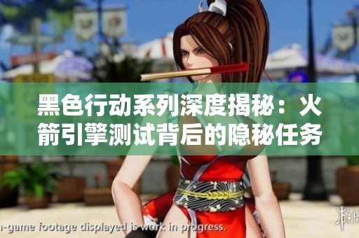 黑色行动系列深度揭秘：火箭引擎测试背后的隐秘任务解析