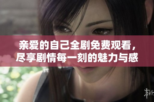 亲爱的自己全剧免费观看，尽享剧情每一刻的魅力与感动
