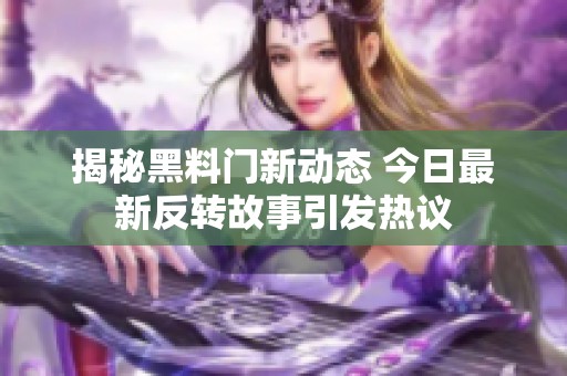 揭秘黑料门新动态 今日最新反转故事引发热议