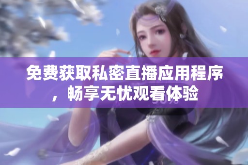 免费获取私密直播应用程序，畅享无忧观看体验