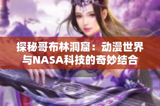 探秘哥布林洞窟：动漫世界与NASA科技的奇妙结合