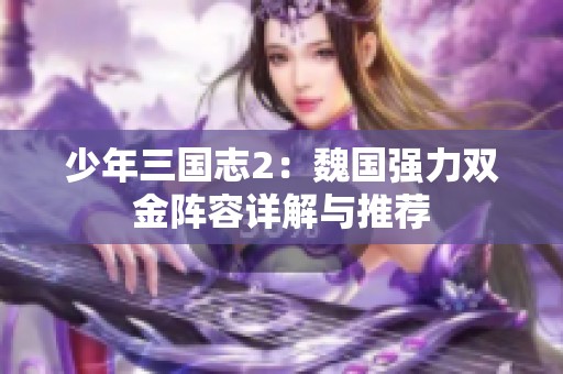少年三国志2：魏国强力双金阵容详解与推荐