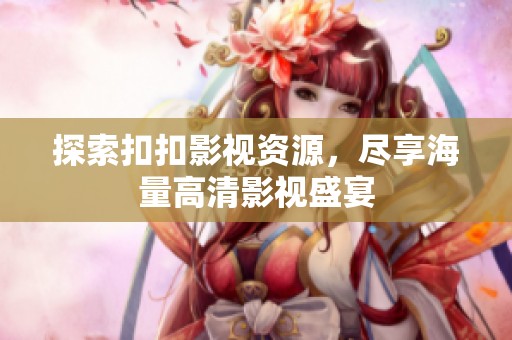 探索扣扣影视资源，尽享海量高清影视盛宴
