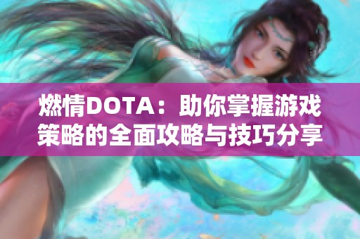 燃情DOTA：助你掌握游戏策略的全面攻略与技巧分享