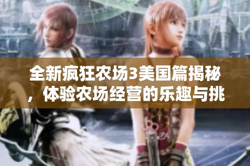 全新疯狂农场3美国篇揭秘，体验农场经营的乐趣与挑战