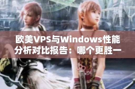 欧美VPS与Windows性能分析对比报告：哪个更胜一筹