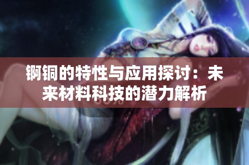 锕铜的特性与应用探讨：未来材料科技的潜力解析