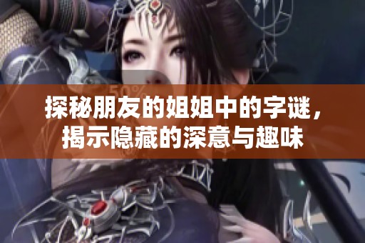 探秘朋友的姐姐中的字谜，揭示隐藏的深意与趣味