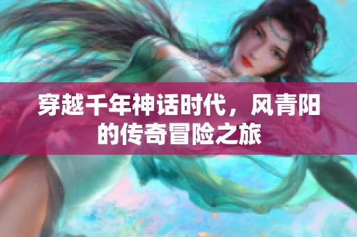穿越千年神话时代，风青阳的传奇冒险之旅
