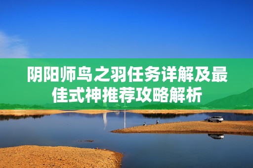 阴阳师鸟之羽任务详解及最佳式神推荐攻略解析
