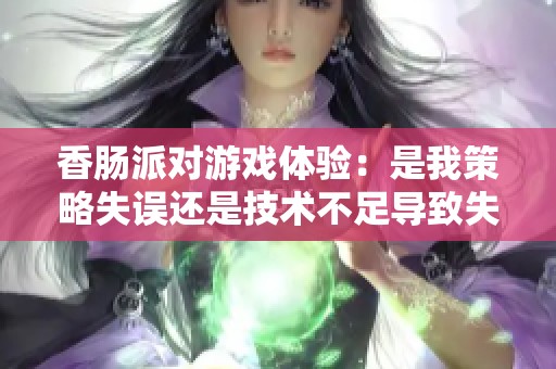 香肠派对游戏体验：是我策略失误还是技术不足导致失败