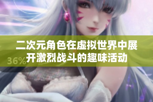 二次元角色在虚拟世界中展开激烈战斗的趣味活动