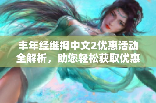丰年经继拇中文2优惠活动全解析，助您轻松获取优惠信息