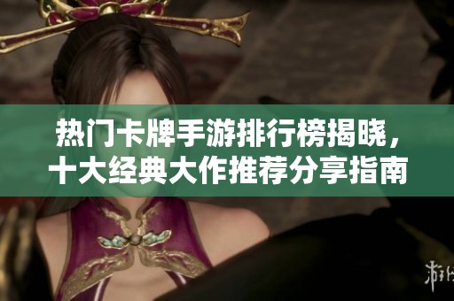 热门卡牌手游排行榜揭晓，十大经典大作推荐分享指南