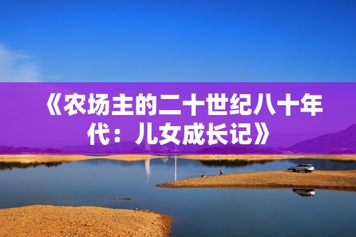 《农场主的二十世纪八十年代：儿女成长记》