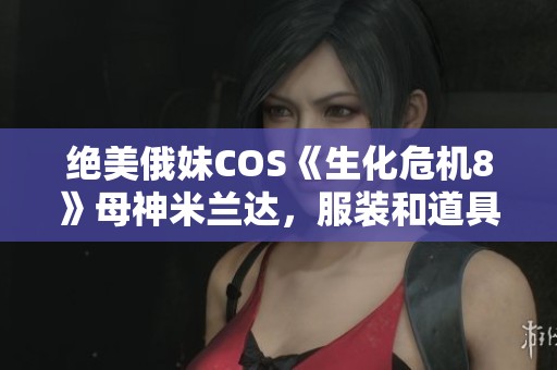 绝美俄妹COS《生化危机8》母神米兰达，服装和道具超高还原度！