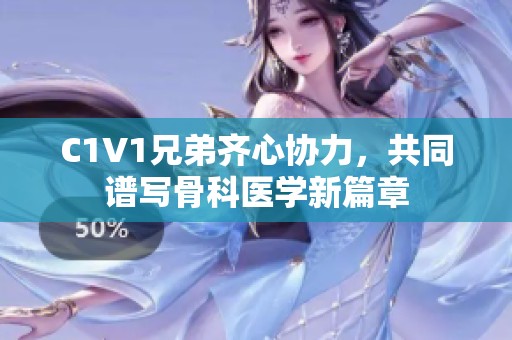 C1V1兄弟齐心协力，共同谱写骨科医学新篇章