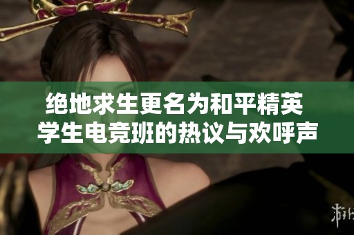 绝地求生更名为和平精英 学生电竞班的热议与欢呼声