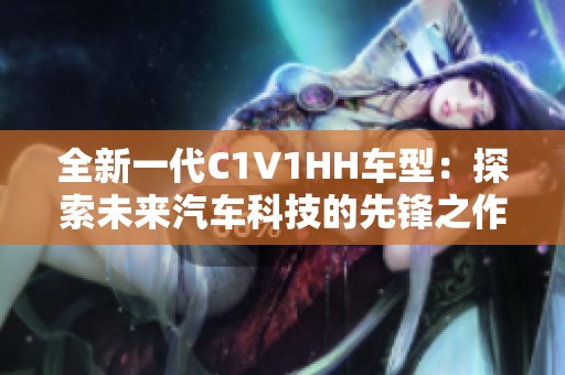 全新一代C1V1HH车型：探索未来汽车科技的先锋之作