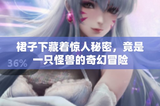 裙子下藏着惊人秘密，竟是一只怪兽的奇幻冒险