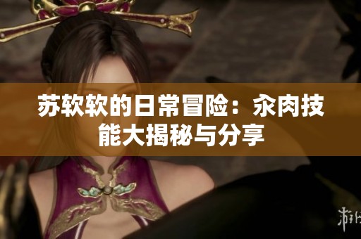 苏软软的日常冒险：汆肉技能大揭秘与分享