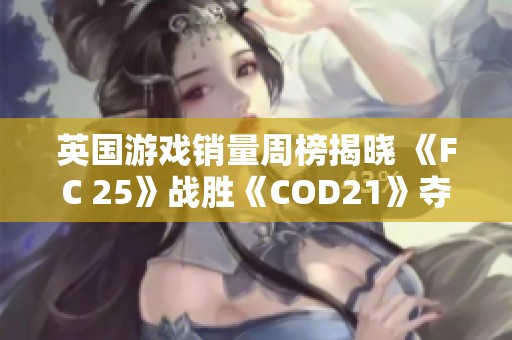 英国游戏销量周榜揭晓 《FC 25》战胜《COD21》夺冠