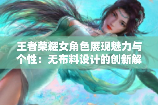 王者荣耀女角色展现魅力与个性：无布料设计的创新解析