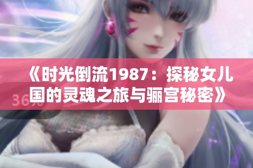 《时光倒流1987：探秘女儿国的灵魂之旅与骊宫秘密》