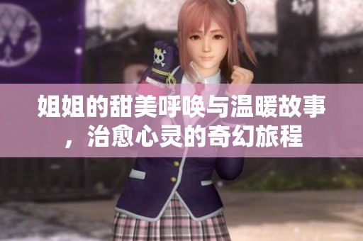 姐姐的甜美呼唤与温暖故事，治愈心灵的奇幻旅程