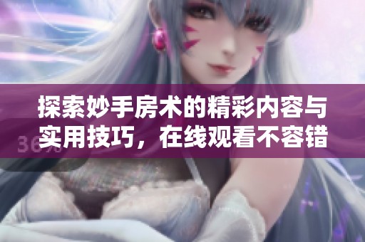 探索妙手房术的精彩内容与实用技巧，在线观看不容错过