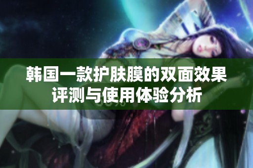 韩国一款护肤膜的双面效果评测与使用体验分析
