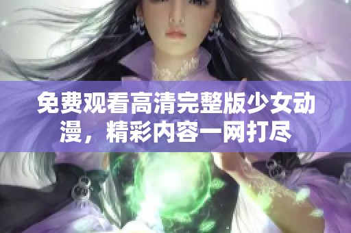 免费观看高清完整版少女动漫，精彩内容一网打尽