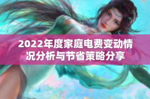 2022年度家庭电费变动情况分析与节省策略分享