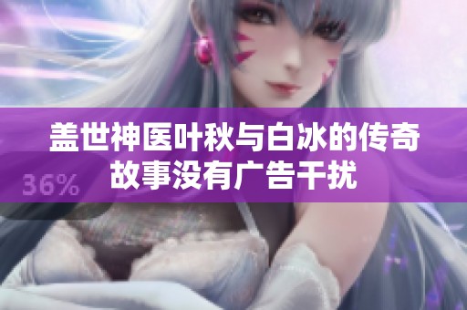盖世神医叶秋与白冰的传奇故事没有广告干扰