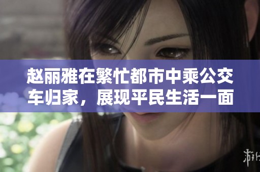赵丽雅在繁忙都市中乘公交车归家，展现平民生活一面