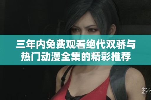 三年内免费观看绝代双骄与热门动漫全集的精彩推荐