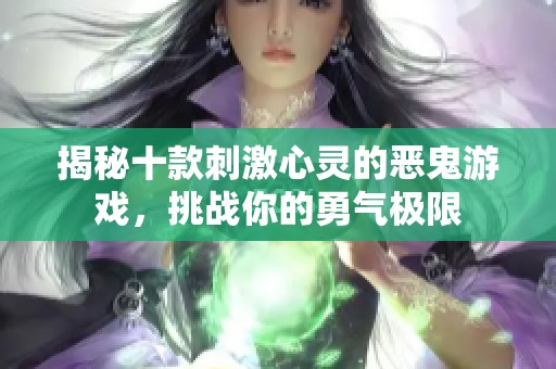 揭秘十款刺激心灵的恶鬼游戏，挑战你的勇气极限