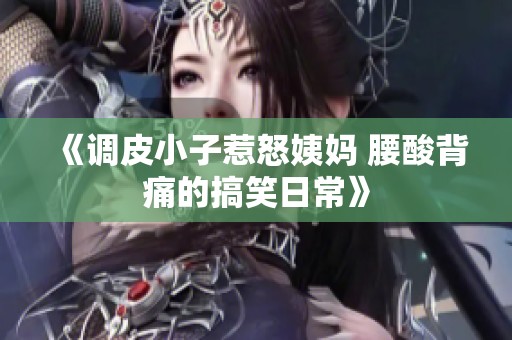 《调皮小子惹怒姨妈 腰酸背痛的搞笑日常》