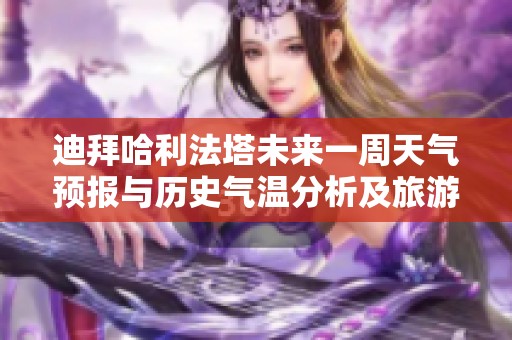 迪拜哈利法塔未来一周天气预报与历史气温分析及旅游建议