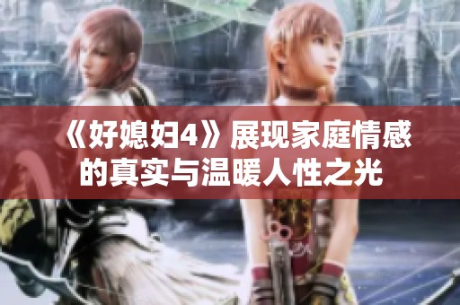 《好媳妇4》展现家庭情感的真实与温暖人性之光